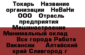 Токарь › Название организации ­ НеВаНи, ООО › Отрасль предприятия ­ Машиностроение › Минимальный оклад ­ 70 000 - Все города Работа » Вакансии   . Алтайский край,Славгород г.